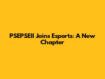 PSEPSEII Joins Esports: A New Chapter
