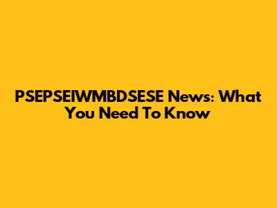 PSEPSEIWMBDSESE News: What You Need To Know