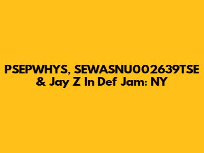 PSEPWHYS, SEWASNU002639TSE & Jay Z In Def Jam: NY
