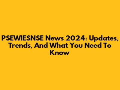 PSEWIESNSE News 2024: Updates, Trends, And What You Need To Know