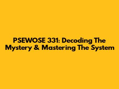 PSEWOSE 331: Decoding The Mystery & Mastering The System