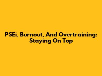 PSEi, Burnout, And Overtraining: Staying On Top