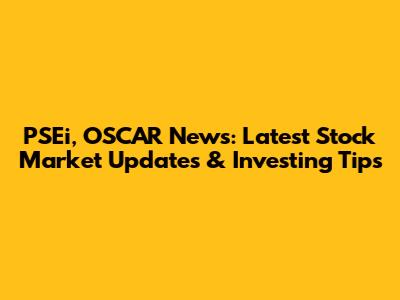 PSEi, OSCAR News: Latest Stock Market Updates & Investing Tips