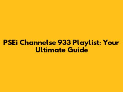 PSEi Channelse 933 Playlist: Your Ultimate Guide