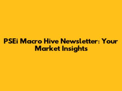 PSEi Macro Hive Newsletter: Your Market Insights