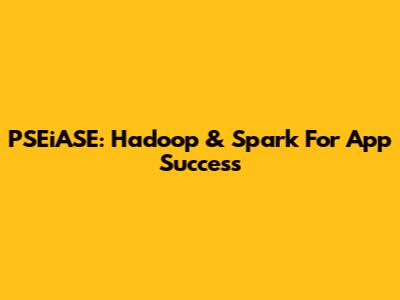 PSEiASE: Hadoop & Spark For App Success