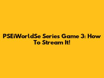 PSEiWorldSe Series Game 3: How To Stream It!