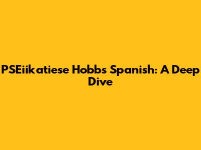 PSEiikatiese Hobbs Spanish: A Deep Dive