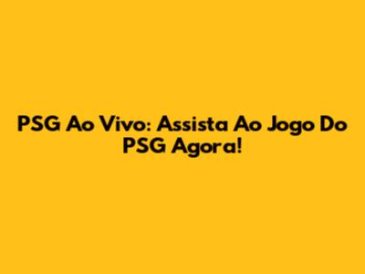 PSG Ao Vivo: Assista Ao Jogo Do PSG Agora!