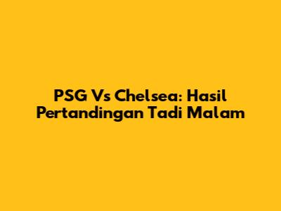 PSG Vs Chelsea: Hasil Pertandingan Tadi Malam