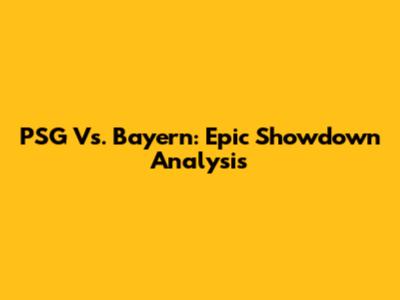 PSG Vs. Bayern: Epic Showdown Analysis