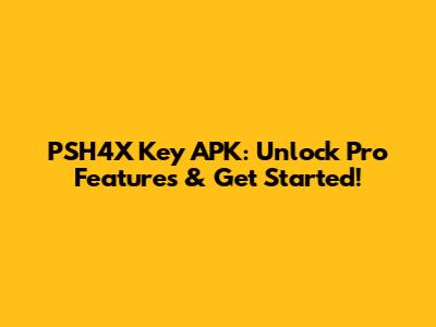 PSH4X Key APK: Unlock Pro Features & Get Started!