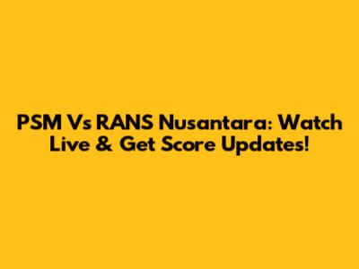 PSM Vs RANS Nusantara: Watch Live & Get Score Updates!
