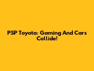 PSP Toyota: Gaming And Cars Collide!