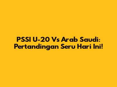 PSSI U-20 Vs Arab Saudi: Pertandingan Seru Hari Ini!