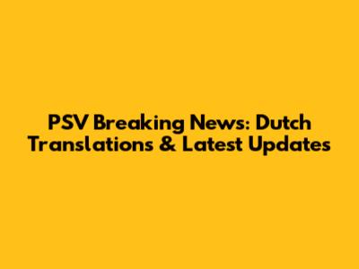 PSV Breaking News: Dutch Translations & Latest Updates
