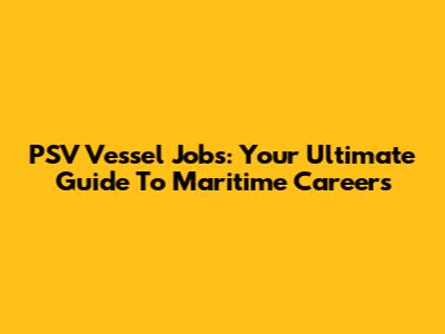 PSV Vessel Jobs: Your Ultimate Guide To Maritime Careers