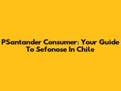 PSantander Consumer: Your Guide To Sefonose In Chile