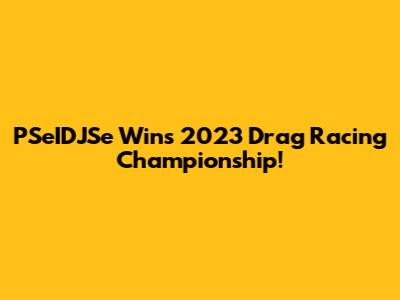 PSeIDJSe Wins 2023 Drag Racing Championship!
