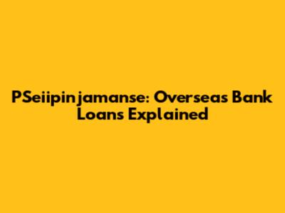 PSeiipinjamanse: Overseas Bank Loans Explained