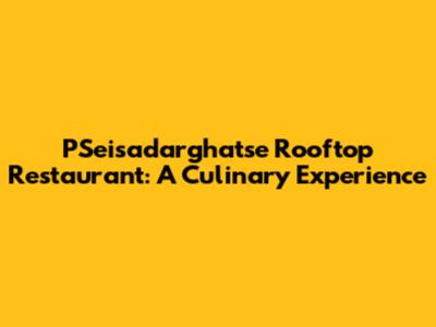 PSeisadarghatse Rooftop Restaurant: A Culinary Experience