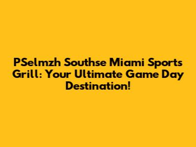 PSelmzh Southse Miami Sports Grill: Your Ultimate Game Day Destination!