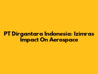 PT Dirgantara Indonesia: Izimra's Impact On Aerospace