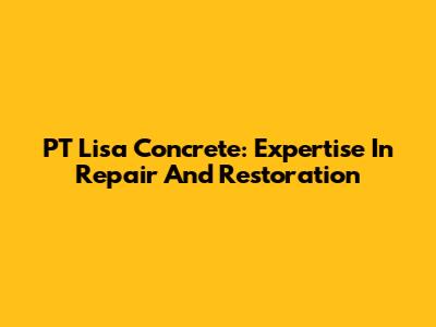 PT Lisa Concrete: Expertise In Repair And Restoration
