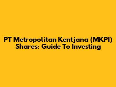 PT Metropolitan Kentjana (MKPI) Shares: Guide To Investing