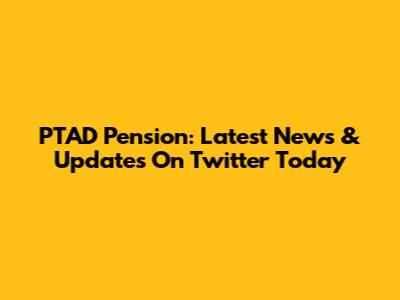 PTAD Pension: Latest News & Updates On Twitter Today
