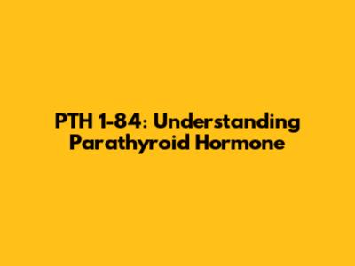 PTH 1-84: Understanding Parathyroid Hormone