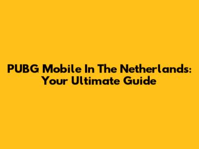 PUBG Mobile In The Netherlands: Your Ultimate Guide