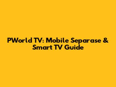 PWorld TV: Mobile Separase & Smart TV Guide
