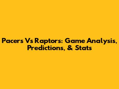 Pacers Vs Raptors: Game Analysis, Predictions, & Stats