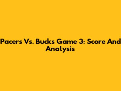 Pacers Vs. Bucks Game 3: Score And Analysis