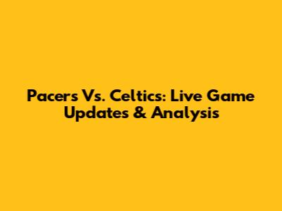 Pacers Vs. Celtics: Live Game Updates & Analysis