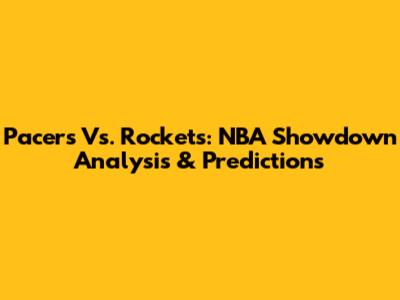 Pacers Vs. Rockets: NBA Showdown Analysis & Predictions