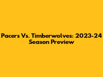 Pacers Vs. Timberwolves: 2023-24 Season Preview