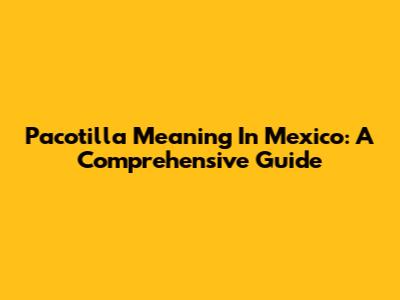 Pacotilla Meaning In Mexico: A Comprehensive Guide