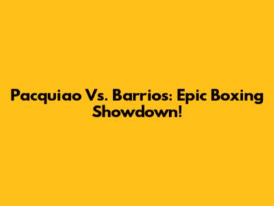 Pacquiao Vs. Barrios: Epic Boxing Showdown!