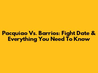 Pacquiao Vs. Barrios: Fight Date & Everything You Need To Know