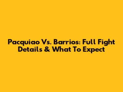 Pacquiao Vs. Barrios: Full Fight Details & What To Expect