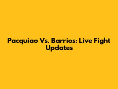 Pacquiao Vs. Barrios: Live Fight Updates