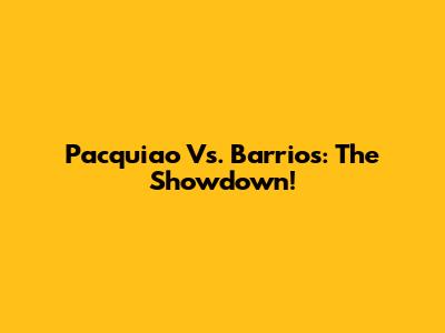 Pacquiao Vs. Barrios: The Showdown!