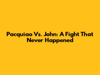 Pacquiao Vs. John: A Fight That Never Happened