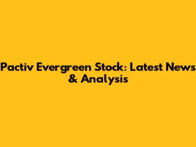 Pactiv Evergreen Stock: Latest News & Analysis