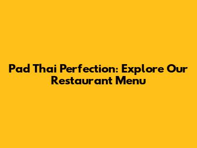 Pad Thai Perfection: Explore Our Restaurant Menu