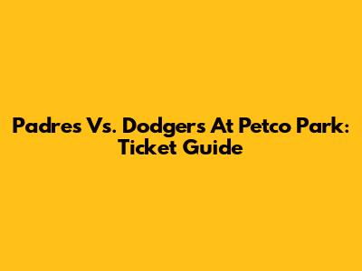 Padres Vs. Dodgers At Petco Park: Ticket Guide