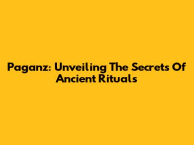 Paganz: Unveiling The Secrets Of Ancient Rituals