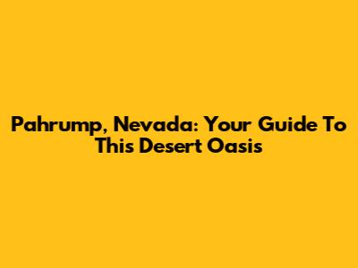 Pahrump, Nevada: Your Guide To This Desert Oasis